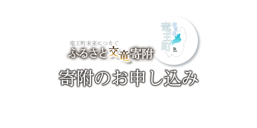 竜王町未来につなぐふるさと交竜寄附。竜王町を愛し、応援してくださる全国の皆さまからいただいた寄付金は、竜王町の魅力を高め発展させるための事業に活用させていただいています！