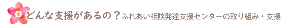 どんな支援があるの？ふれあい相談発達支援センターの取組・支援