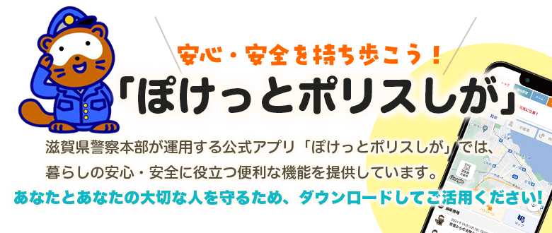滋賀県警察本部が運用する公式アプリ「ぽけっとポリスしが」では、暮らしの安心・安全に役立つ便利な機能を提供しています。あなたとあなたの大切な人を守るため、ぜひダウンロードしてご活用ください。