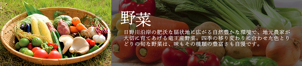 「野菜」日野川沿岸の肥沃な扇状地に広がる自然豊かな環境で、地元農家が大切に育てあげる竜王産野菜。四季の移り変わりに合わせた色とりどりの旬な野菜は、味もその種類の豊富さも自慢です。