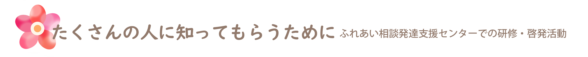 たくさんの人に知ってもらうために。ふれあい相談発達支援センターでの研修・啓発活動