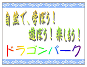 自然で学ぼう！遊ぼう！楽しもう！ドラゴンパーク