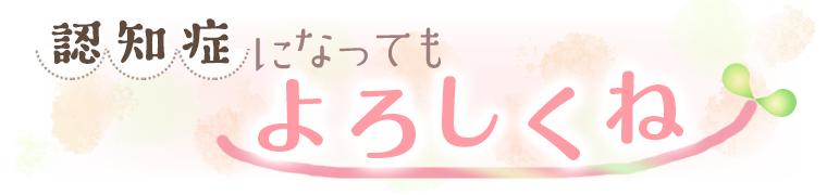 認知症になってもよろしくね