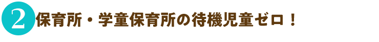 2.保育所・学童保育所の待機児童ゼロ！