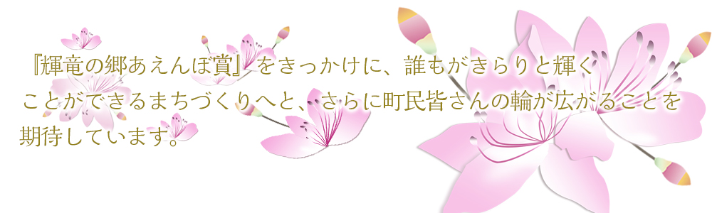 「輝竜の郷あえんぼ賞」をきっかけに、誰もがきらりと輝くことができるまちづくりへと、さらに町民民さんの輪が広がることを期待しています。