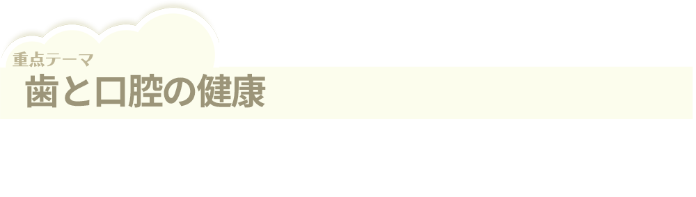 平成31年度・令和元年度のテーマ「歯と口腔の健康」